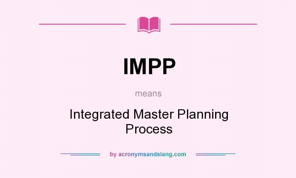 What does IMPP mean? It stands for Integrated Master Planning Process