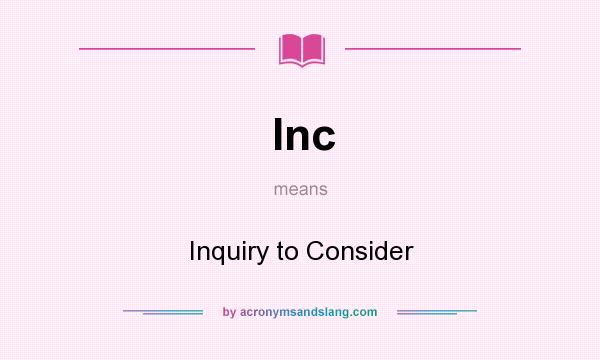 What does Inc mean? It stands for Inquiry to Consider