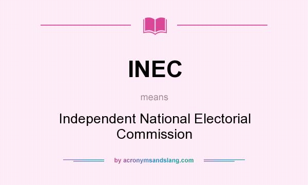 What does INEC mean? It stands for Independent National Electorial Commission