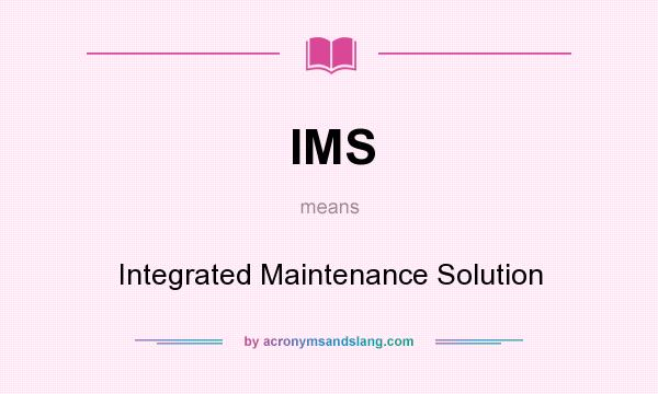 What does IMS mean? It stands for Integrated Maintenance Solution