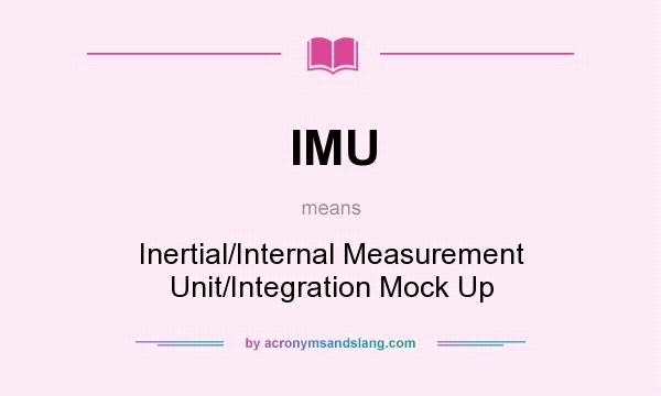 What does IMU mean? It stands for Inertial/Internal Measurement Unit/Integration Mock Up