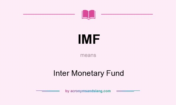 What does IMF mean? It stands for Inter Monetary Fund