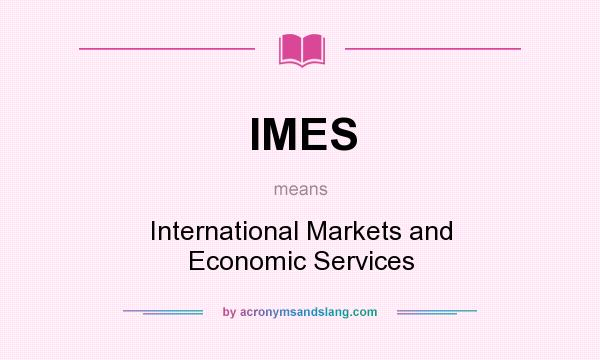 What does IMES mean? It stands for International Markets and Economic Services