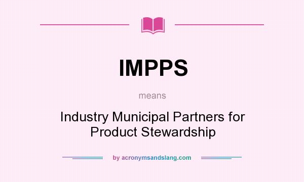What does IMPPS mean? It stands for Industry Municipal Partners for Product Stewardship