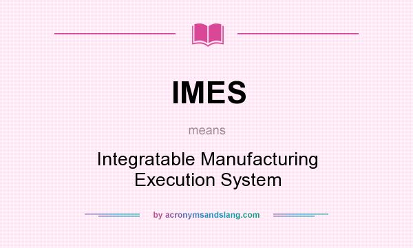 What does IMES mean? It stands for Integratable Manufacturing Execution System