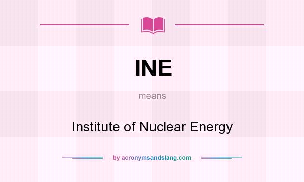 What does INE mean? It stands for Institute of Nuclear Energy