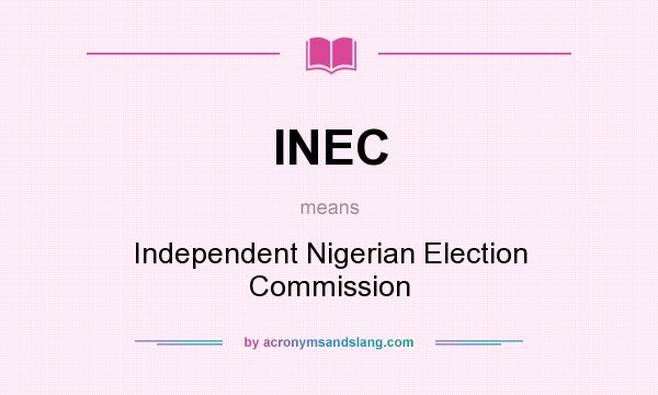 What does INEC mean? It stands for Independent Nigerian Election Commission