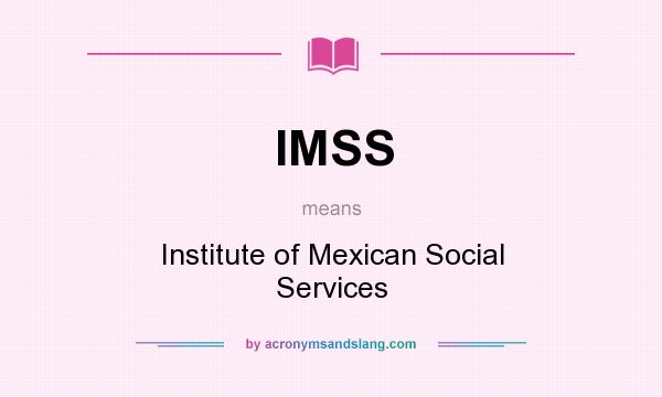 What does IMSS mean? It stands for Institute of Mexican Social Services