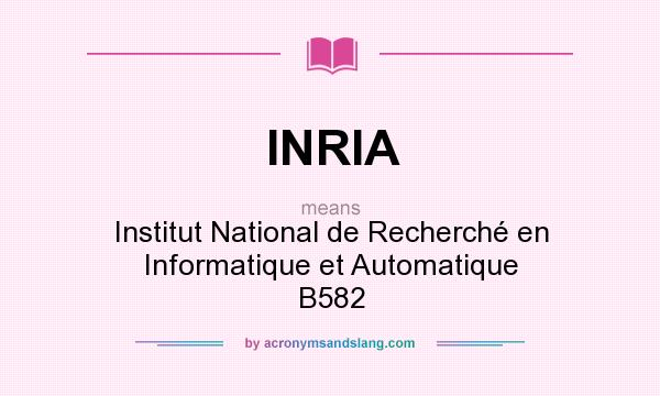 What does INRIA mean? It stands for Institut National de Recherché en Informatique et Automatique B582