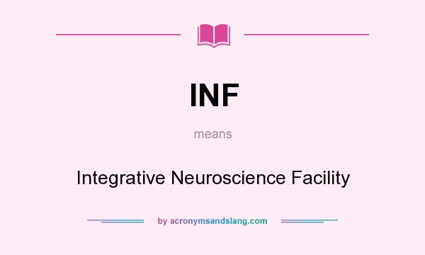 What does INF mean? It stands for Integrative Neuroscience Facility