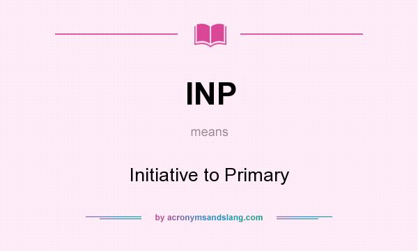 What does INP mean? It stands for Initiative to Primary