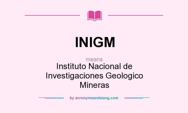 What does INIGM mean? It stands for Instituto Nacional de Investigaciones Geologico Mineras