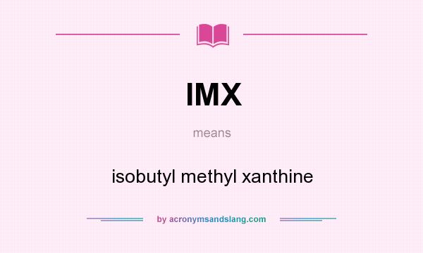 What does IMX mean? It stands for isobutyl methyl xanthine