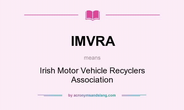 What does IMVRA mean? It stands for Irish Motor Vehicle Recyclers Association