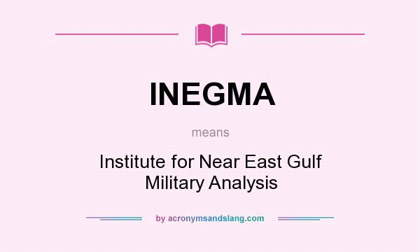What does INEGMA mean? It stands for Institute for Near East Gulf Military Analysis