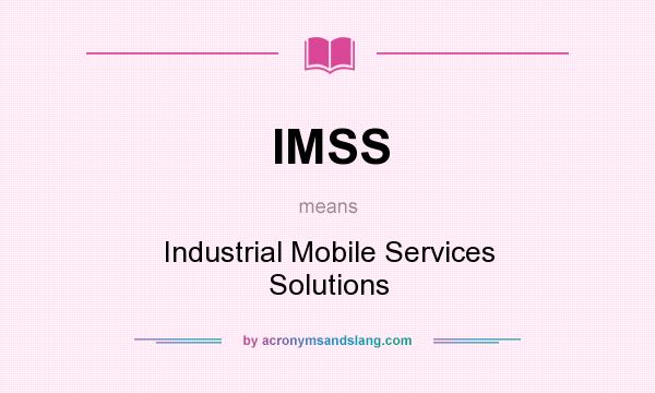 What does IMSS mean? It stands for Industrial Mobile Services Solutions