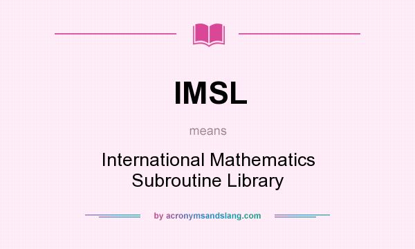 What does IMSL mean? It stands for International Mathematics Subroutine Library