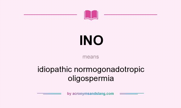 What does INO mean? It stands for idiopathic normogonadotropic oligospermia