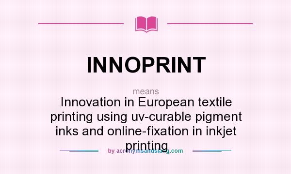 What does INNOPRINT mean? It stands for Innovation in European textile printing using uv-curable pigment inks and online-fixation in inkjet printing
