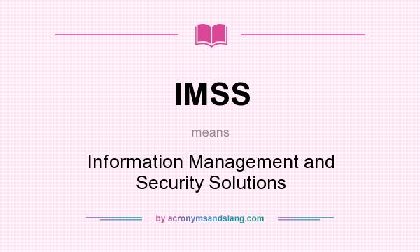 What does IMSS mean? It stands for Information Management and Security Solutions