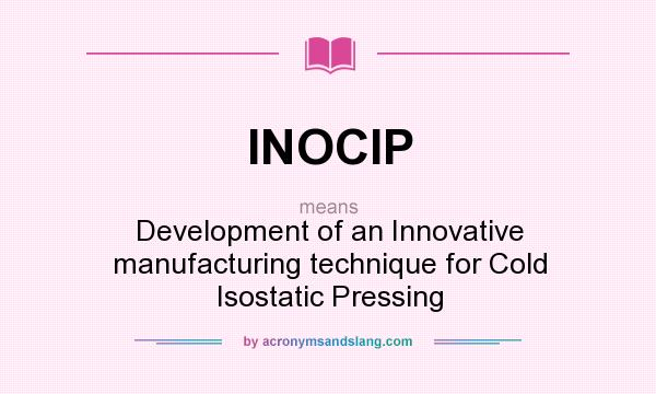 What does INOCIP mean? It stands for Development of an Innovative manufacturing technique for Cold Isostatic Pressing