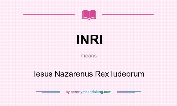What does INRI mean? It stands for Iesus Nazarenus Rex Iudeorum