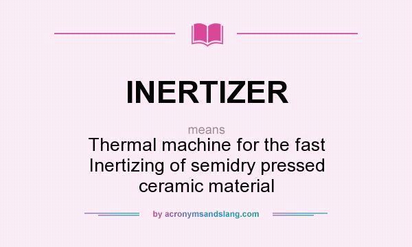 What does INERTIZER mean? It stands for Thermal machine for the fast Inertizing of semidry pressed ceramic material