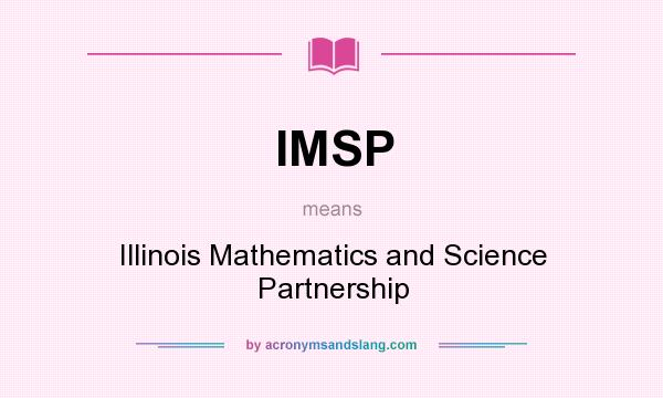 What does IMSP mean? It stands for Illinois Mathematics and Science Partnership