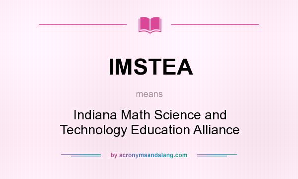 What does IMSTEA mean? It stands for Indiana Math Science and Technology Education Alliance