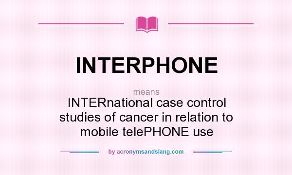 What does INTERPHONE mean? It stands for INTERnational case control studies of cancer in relation to mobile telePHONE use