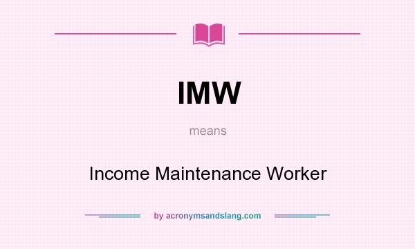 What does IMW mean? It stands for Income Maintenance Worker