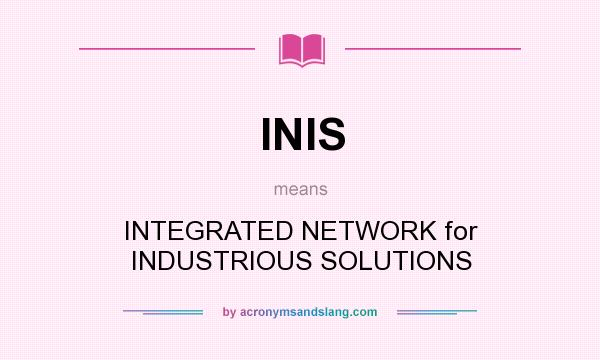 What does INIS mean? It stands for INTEGRATED NETWORK for INDUSTRIOUS SOLUTIONS
