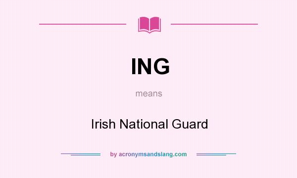 What does ING mean? It stands for Irish National Guard