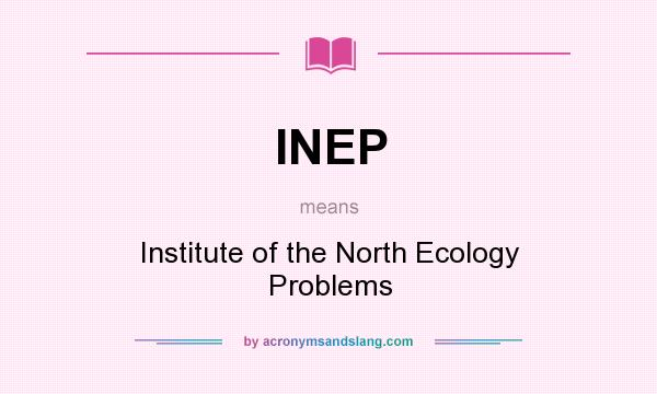 What does INEP mean? It stands for Institute of the North Ecology Problems