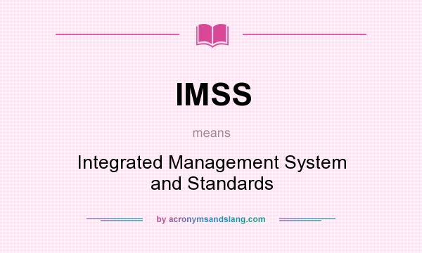 What does IMSS mean? It stands for Integrated Management System and Standards