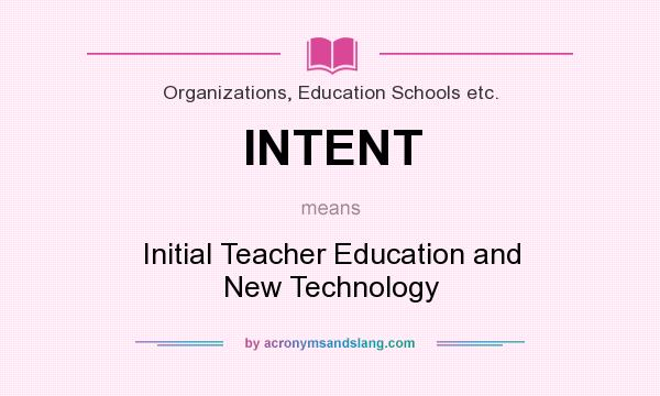 What does INTENT mean? It stands for Initial Teacher Education and New Technology