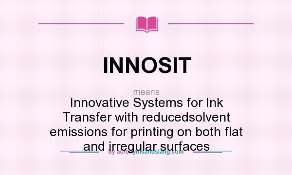 What does INNOSIT mean? It stands for Innovative Systems for Ink Transfer with reducedsolvent emissions for printing on both flat and irregular surfaces
