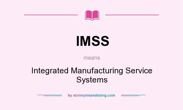 What does IMSS mean? It stands for Integrated Manufacturing Service Systems