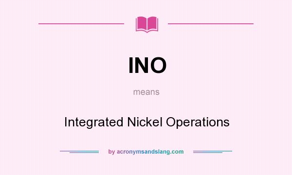 What does INO mean? It stands for Integrated Nickel Operations