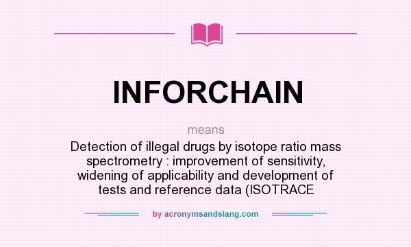 What does INFORCHAIN mean? It stands for Detection of illegal drugs by isotope ratio mass spectrometry : improvement of sensitivity, widening of applicability and development of tests and reference data (ISOTRACE