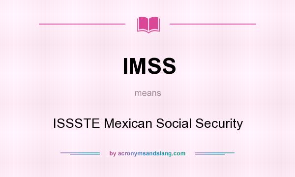 What does IMSS mean? It stands for ISSSTE Mexican Social Security