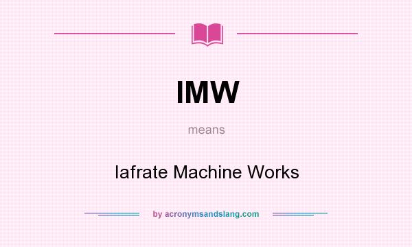 What does IMW mean? It stands for Iafrate Machine Works