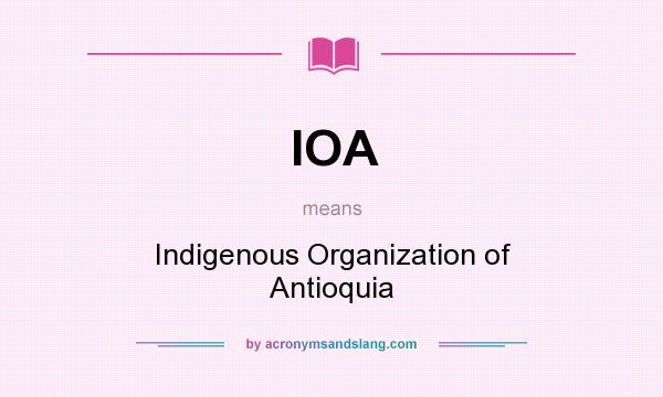 What does IOA mean? It stands for Indigenous Organization of Antioquia