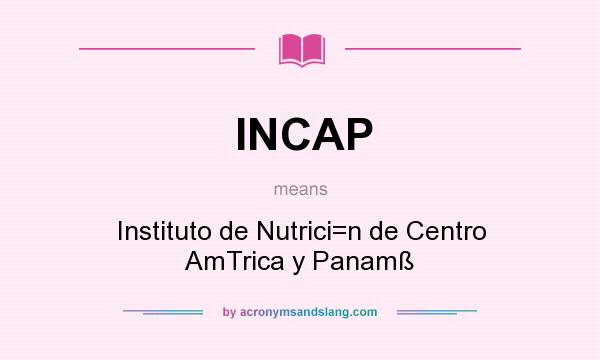 What does INCAP mean? It stands for Instituto de Nutrici=n de Centro AmTrica y Panamß