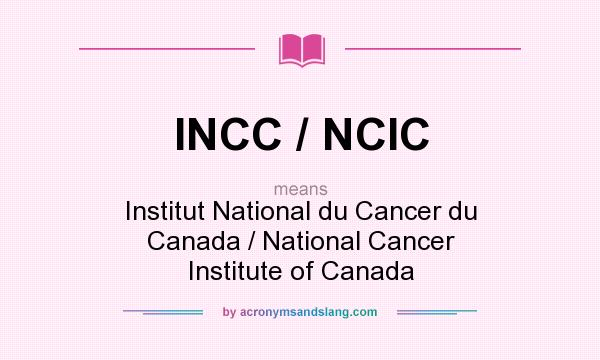 What does INCC / NCIC mean? It stands for Institut National du Cancer du Canada / National Cancer Institute of Canada