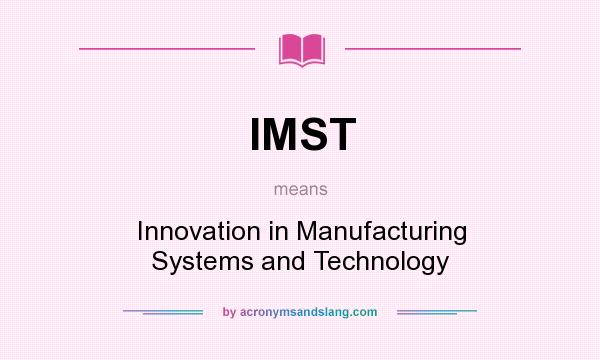 What does IMST mean? It stands for Innovation in Manufacturing Systems and Technology