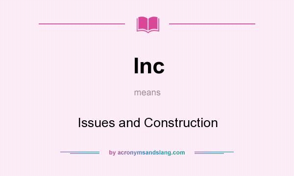 What does Inc mean? It stands for Issues and Construction
