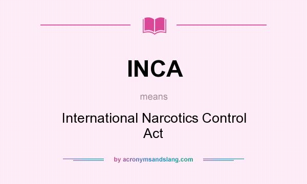 What does INCA mean? It stands for International Narcotics Control Act