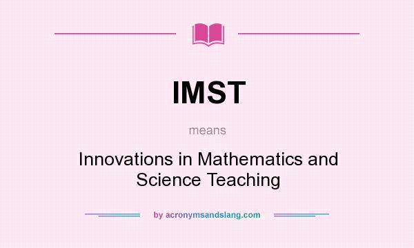 What does IMST mean? It stands for Innovations in Mathematics and Science Teaching