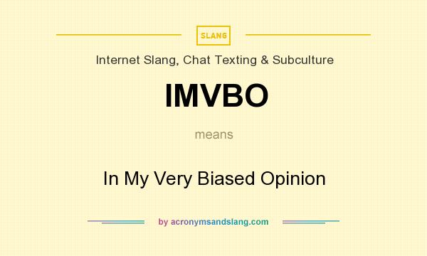 What does IMVBO mean? It stands for In My Very Biased Opinion